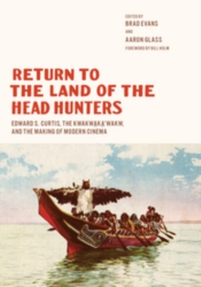 Return to the Land of the Head Hunters: Edward S. Curtis, the Kwakwaka’wakw, and the Making of Modern Cinema