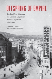 Image for Offspring of empire  : the Koch'ang Kims and the colonial origins of Korean capitalism, 1876-1945