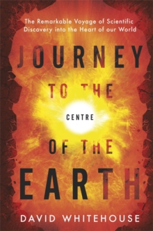 Image for Journey to the centre of the Earth  : the remarkable voyage of scientific discovery into the heart our world
