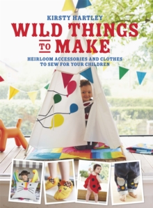 Wild Things to Make: More Heirloom Clothes and Accessories to Sew for Your Children