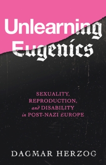 Image for Unlearning Eugenics : Sexuality, Reproduction, and Disability in Post-Nazi Europe