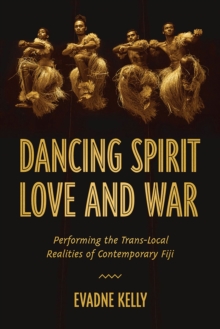 Image for Dancing Spirit, Love, and War : Performing the Translocal Realities of Contemporary Fiji