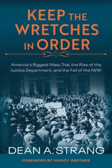 Image for Keep the Wretches in Order : America's Biggest Mass Trial, the Rise of the Justice Department, and the Fall of the IWW