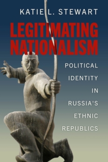 Image for Legitimating Nationalism : Political Identity in Russia's Ethnic Republics