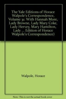 Image for The Yale Editions of Horace Walpole's Correspondence, Volume 31 : With Hannah More, Lady Browne, Lady Mary Coke, Lady Hervey, Mary Hamilton, Lady George Lennox, Anne Pitt, and Lady Suffolk