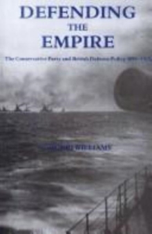 Image for Defending the Empire : The Conservative Party and British Defence Policy, 1899-1915