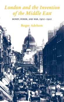 Image for London and the Invention of the Middle East : Money, Power, and War, 1902-1922
