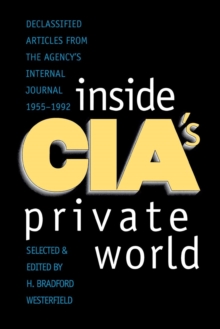 Inside CIA’s Private World: Declassified Articles from the Agency`s Internal Journal, 1955-1992
