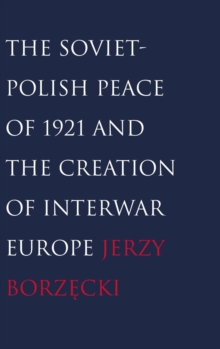 Soviet-Polish Peace of 1921 and the Creation of Interwar Europe