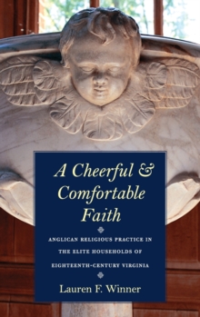 Image for A cheerful and comfortable faith  : Anglican religious practice in the elife households of eighteenth-century Virginia