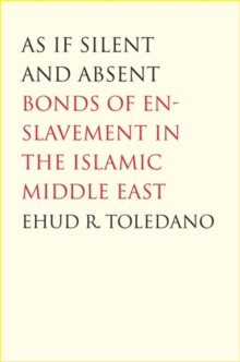 Image for As if silent and absent: bonds of enslavement in the Islamic Middle East
