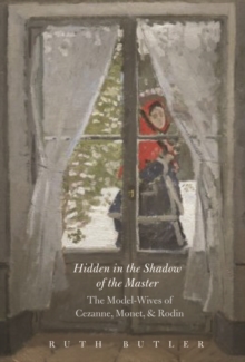 Image for Hidden in the shadow of the master: the model-wives of Cezanne, Monet, and Rodin