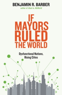 Image for If mayors ruled the world: dysfunctional nations, rising cities