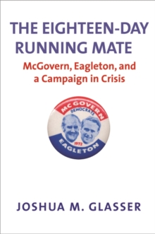 Image for The eighteen-day running mate: McGovern, Eagleton, and a campaign in crisis