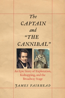 Image for The captain and 'the cannibal'  : an epic story of exploration, kidnapping, and the Broadway stage