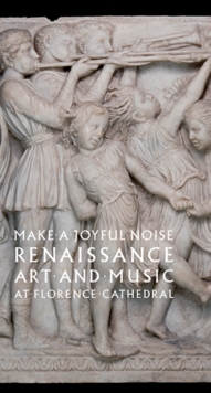 Image for Make a joyful noise  : Renaissance art and music at Florence Cathedral