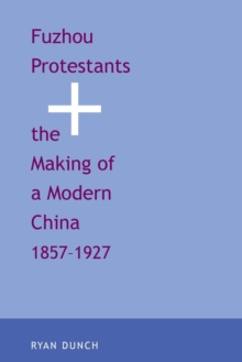 Image for Fuzhou Protestants and the Making of a Modern China, 1857-1927