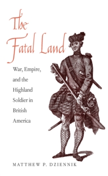 Image for The fatal land: war, empire, and the highland soldier in British America