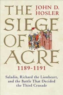 Image for The Siege of Acre, 1189-1191  : Saladin, Richard the Lionheart, and the battle that decided the Third Crusade