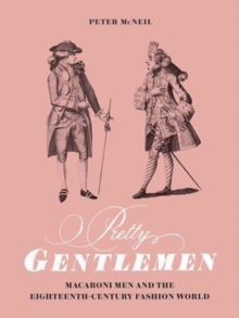 Pretty Gentlemen: Macaroni Men and the Eighteenth-Century Fashion World