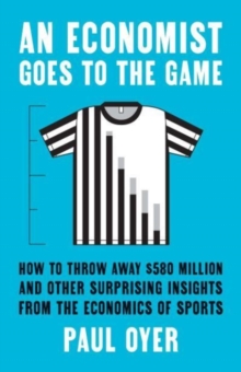 Image for An economist goes to the game  : how to throw away $580 million and other surprising insights from the economics of sports