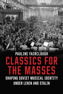 Image for Classics for the masses: shaping Soviet musical identity, 1917-1953