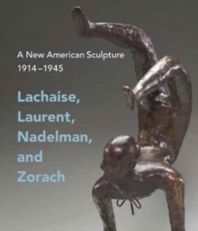 Image for A new American sculpture, 1914-1945  : Lachaise, Laurent, Nadelman, and Zorach
