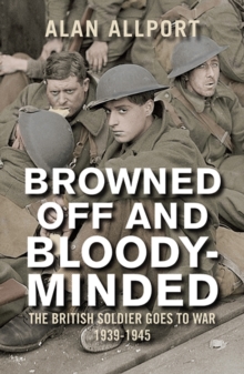 Browned Off and Bloody-Minded: The British Soldier Goes to War 1939-1945