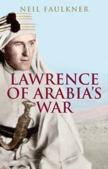 Image for Lawrence of Arabia's war  : the Arabs, the British and the remaking of the Middle East in WWI