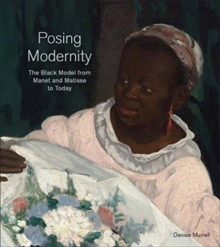 Posing Modernity: The Black Model from Manet and Matisse to Today