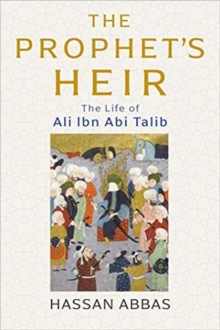 The Prophet’s Heir: The Life of Ali Ibn Abi Talib