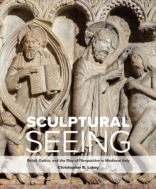 Image for Sculptural seeing  : relief, optics, and the rise of perspective in medieval Italy