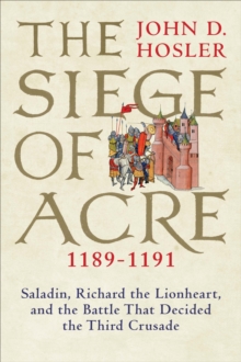 Image for The Siege of Acre, 1189-1191: Saladin, Richard the Lionheart, and the battle that decided the Third Crusade