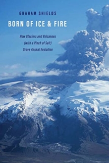 Image for Born of ice and fire  : how glaciers and volcanoes (with a pinch of salt) drove animal evolution