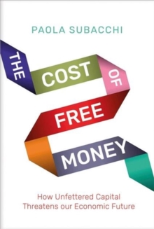 Image for The Cost of Free Money : How Unfettered Capital Threatens Our Economic Future