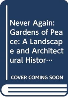 Never Again: Gardens of Peace: A Landscape and Architectural History of War Cemeteries