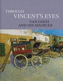 Through Vincent’s Eyes: Van Gogh and His Sources