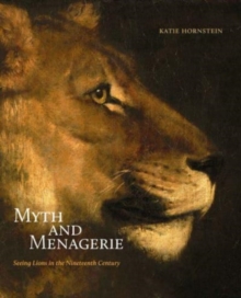 Image for Myth and menagerie  : seeing lions in the nineteenth century