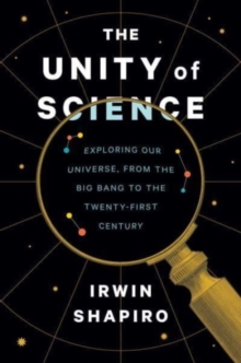 Image for The unity of science  : exploring our universe, from the Big Bang to the twenty-first century
