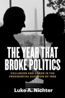 Image for The year that broke politics  : collusion and chaos in the presidential election of 1968