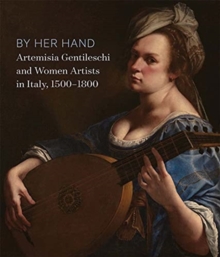 Image for By her hand  : Artemisia Gentileschi and women artists in Italy, 1500-1800