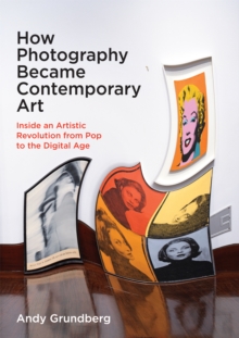 Image for How Photography Became Contemporary Art: Inside an Artistic Revolution from Pop to the Digital Age