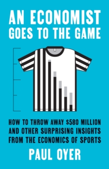 Image for Economist Goes to the Game: How to Throw Away $580 Million and Other Surprising Insights from the Economics of Sports