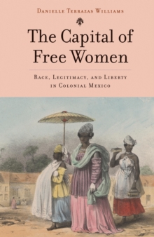 Image for Capital of Free Women: Race, Legitimacy, and Liberty in Colonial Mexico