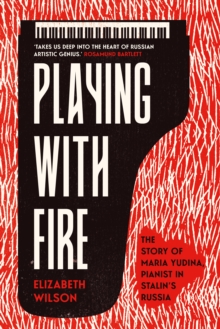 Image for Playing with fire: the story of Maria Yudina, pianist in Stalin's Russia