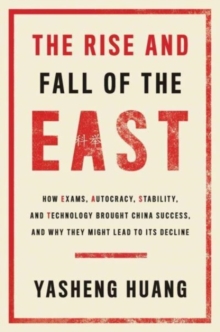 Image for The rise and fall of the East  : how exams, autocracy, stability, and technology brought China success, and why they might lead to its decline