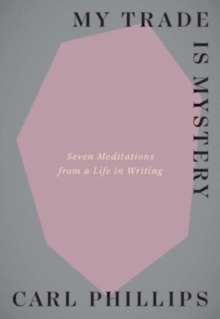 My Trade Is Mystery: Seven Meditations from a Life in Writing