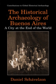 Image for The historical archaeology of Buenos Aires: a city at the end of the world