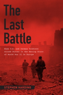 Image for The Last Battle : When U.S. and German Soldiers Joined Forces in the Waning Hours of World War II in Europe