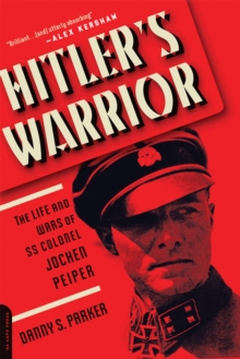 Hitler’s Warrior: The Life and Wars of SS Colonel Jochen Peiper